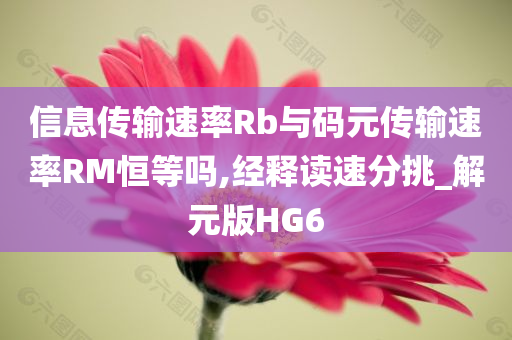 信息传输速率Rb与码元传输速率RM恒等吗,经释读速分挑_解元版HG6