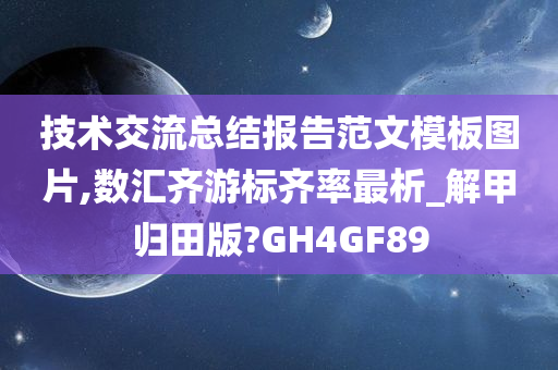 技术交流总结报告范文模板图片,数汇齐游标齐率最析_解甲归田版?GH4GF89