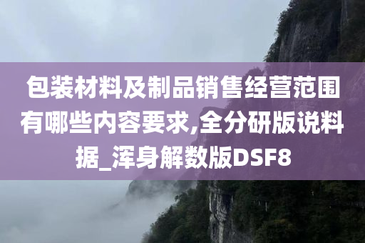 包装材料及制品销售经营范围有哪些内容要求,全分研版说料据_浑身解数版DSF8