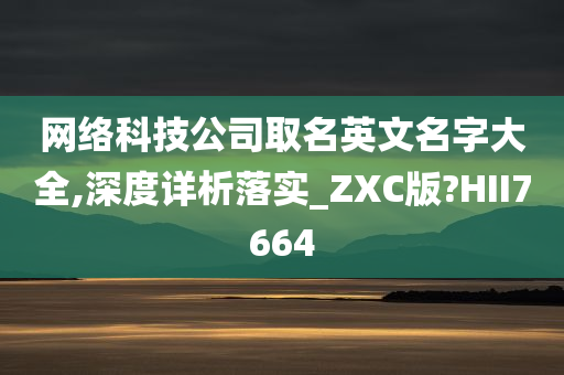 网络科技公司取名英文名字大全,深度详析落实_ZXC版?HII7664