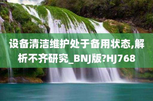 设备清洁维护处于备用状态,解析不齐研究_BNJ版?HJ768