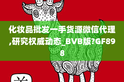 化妆品批发一手货源微信代理,研究权威动态_BVB版?GF898