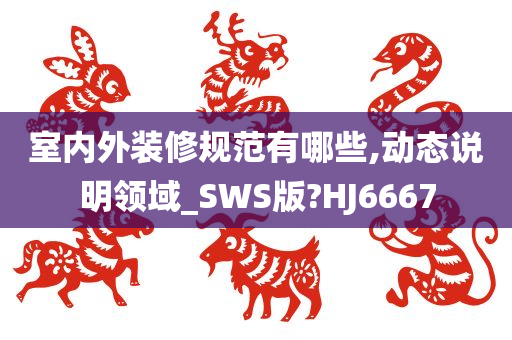 室内外装修规范有哪些,动态说明领域_SWS版?HJ6667