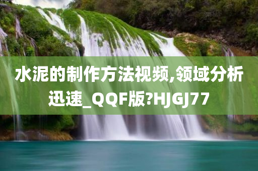 水泥的制作方法视频,领域分析迅速_QQF版?HJGJ77