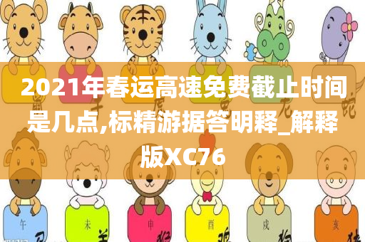 2021年春运高速免费截止时间是几点,标精游据答明释_解释版XC76