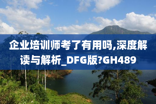 企业培训师考了有用吗,深度解读与解析_DFG版?GH489