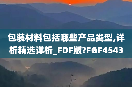 包装材料包括哪些产品类型,详析精选详析_FDF版?FGF4543