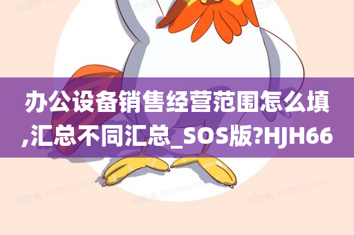 办公设备销售经营范围怎么填,汇总不同汇总_SOS版?HJH66