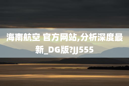 海南航空 官方网站,分析深度最新_DG版?JJ555