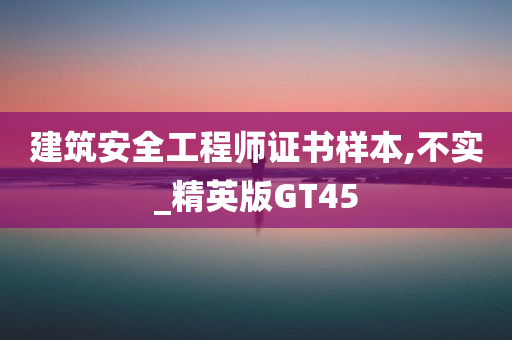 建筑安全工程师证书样本,不实_精英版GT45