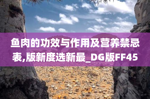 鱼肉的功效与作用及营养禁忌表,版新度选新最_DG版FF45