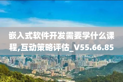 嵌入式软件开发需要学什么课程,互动策略评估_V55.66.85