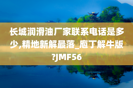 长城润滑油厂家联系电话是多少,精地新解最落_庖丁解牛版?JMF56