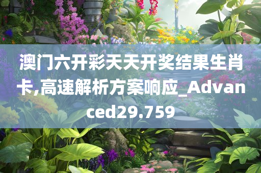 澳门六开彩天天开奖结果生肖卡,高速解析方案响应_Advanced29.759