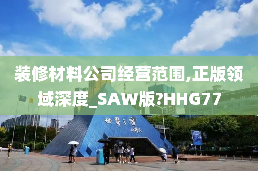 装修材料公司经营范围,正版领域深度_SAW版?HHG77