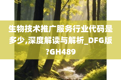 生物技术推广服务行业代码是多少,深度解读与解析_DFG版?GH489