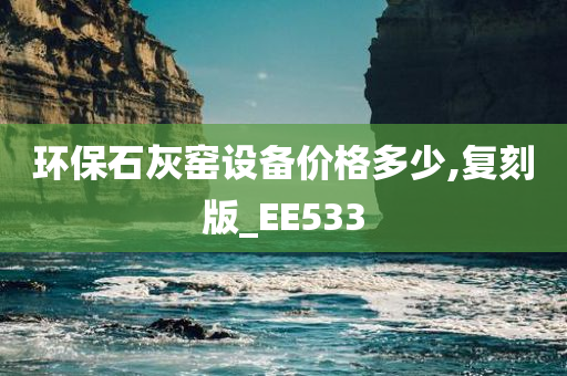 环保石灰窑设备价格多少,复刻版_EE533