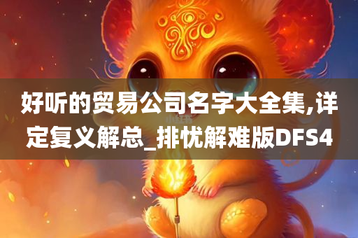 好听的贸易公司名字大全集,详定复义解总_排忧解难版DFS4