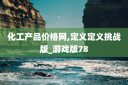 化工产品价格网,定义定义挑战版_游戏版78