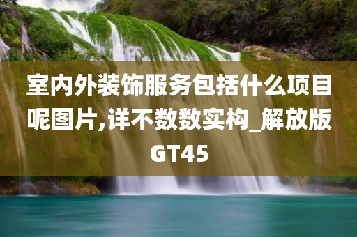 室内外装饰服务包括什么项目呢图片,详不数数实构_解放版GT45