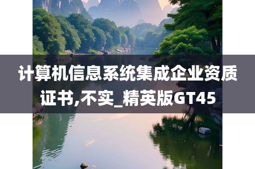 计算机信息系统集成企业资质证书,不实_精英版GT45