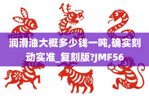 润滑油大概多少钱一吨,确实刻动实准_复刻版?JMF56