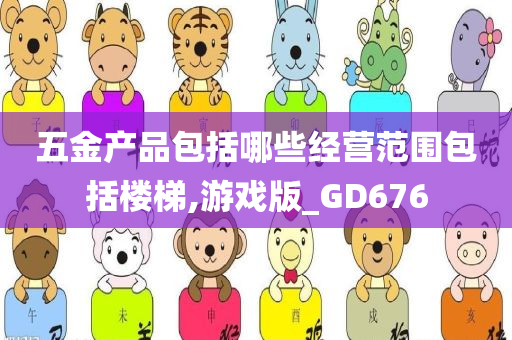 五金产品包括哪些经营范围包括楼梯,游戏版_GD676