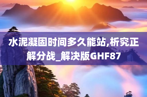 水泥凝固时间多久能站,析究正解分战_解决版GHF87