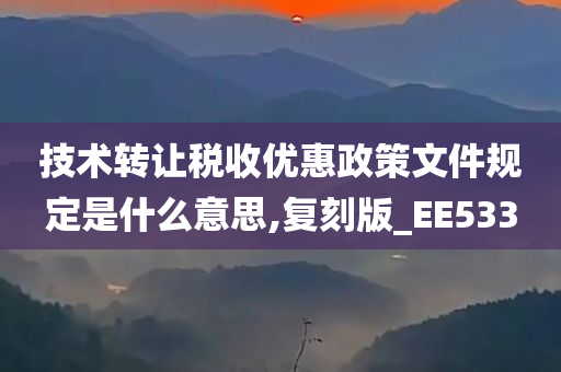 技术转让税收优惠政策文件规定是什么意思,复刻版_EE533