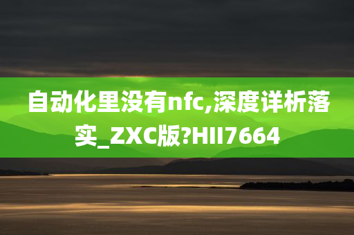 自动化里没有nfc,深度详析落实_ZXC版?HII7664