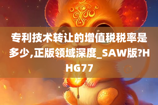 专利技术转让的增值税税率是多少,正版领域深度_SAW版?HHG77