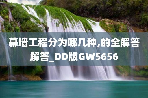 幕墙工程分为哪几种,的全解答解答_DD版GW5656