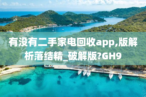 有没有二手家电回收app,版解析落结精_破解版?GH9