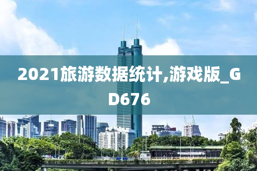 2021旅游数据统计,游戏版_GD676