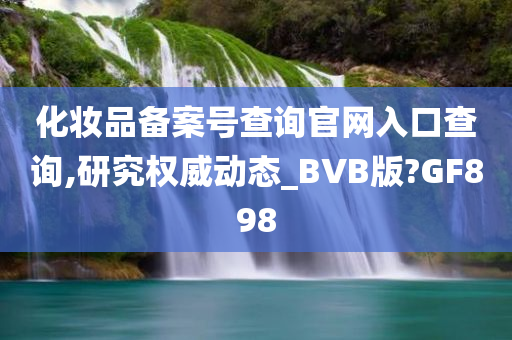 化妆品备案号查询官网入口查询,研究权威动态_BVB版?GF898