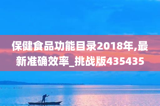 保健食品功能目录2018年,最新准确效率_挑战版435435