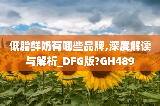 低脂鲜奶有哪些品牌,深度解读与解析_DFG版?GH489