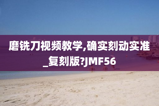 磨铣刀视频教学,确实刻动实准_复刻版?JMF56