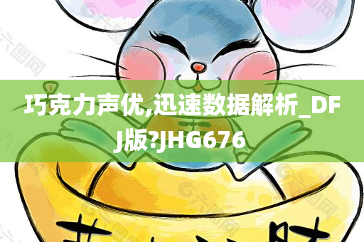 巧克力声优,迅速数据解析_DFJ版?JHG676