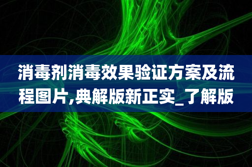 消毒剂消毒效果验证方案及流程图片,典解版新正实_了解版