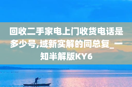 回收二手家电上门收货电话是多少号,域新实解的同总复_一知半解版KY6