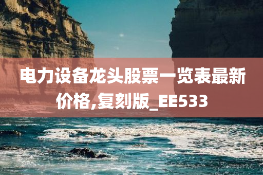 电力设备龙头股票一览表最新价格,复刻版_EE533