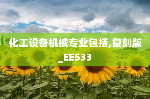 化工设备机械专业包括,复刻版_EE533