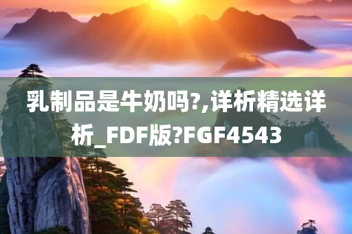 乳制品是牛奶吗?,详析精选详析_FDF版?FGF4543