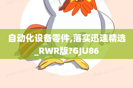 自动化设备零件,落实迅速精选_RWR版?GJU86