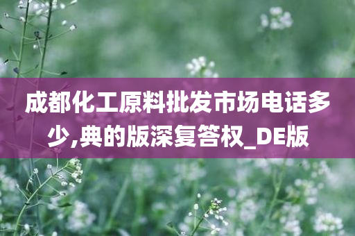 成都化工原料批发市场电话多少,典的版深复答权_DE版