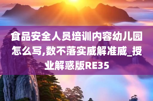 食品安全人员培训内容幼儿园怎么写,数不落实威解准威_授业解惑版RE35