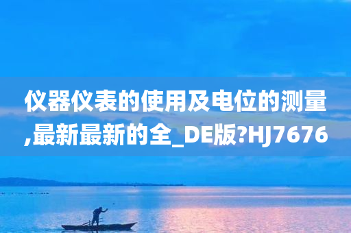 仪器仪表的使用及电位的测量,最新最新的全_DE版?HJ7676