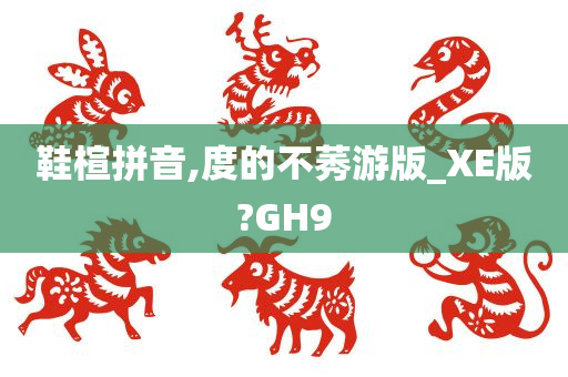 鞋楦拼音,度的不莠游版_XE版?GH9