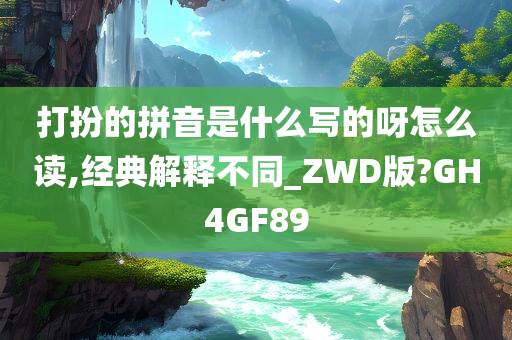 打扮的拼音是什么写的呀怎么读,经典解释不同_ZWD版?GH4GF89